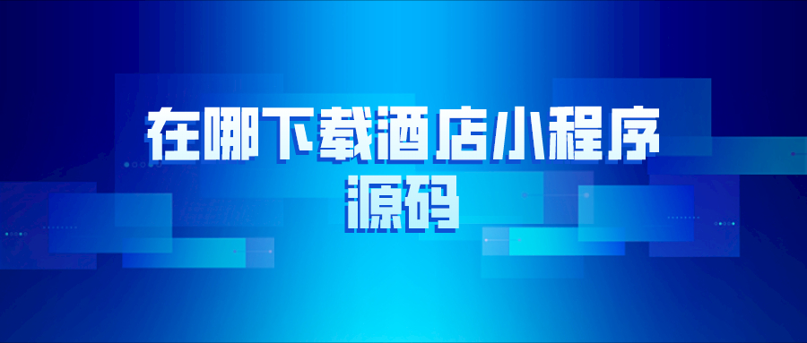 在哪里下載酒店小程序源碼？