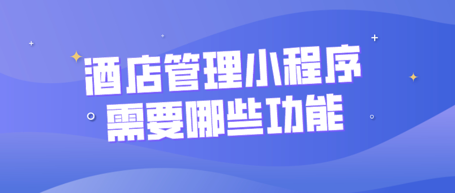 酒店管理小程序需要哪些功能？