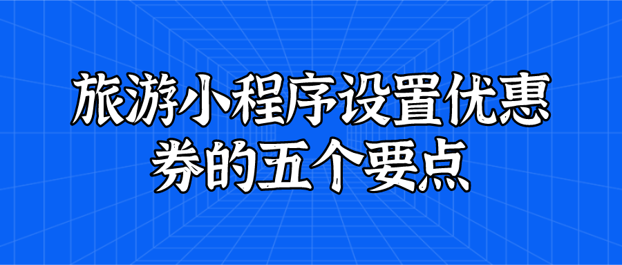 旅游小程序設(shè)置優(yōu)惠券的五個要點(diǎn)